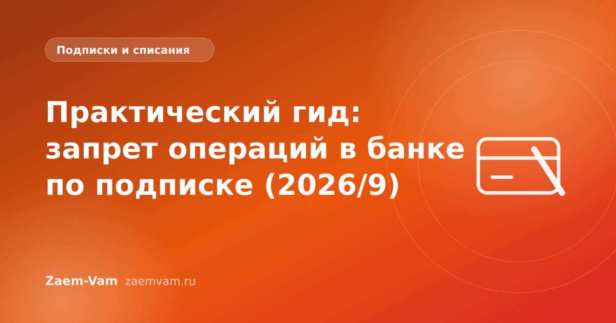 Практический гид: запрет операций в банке по подписке (2026/9)