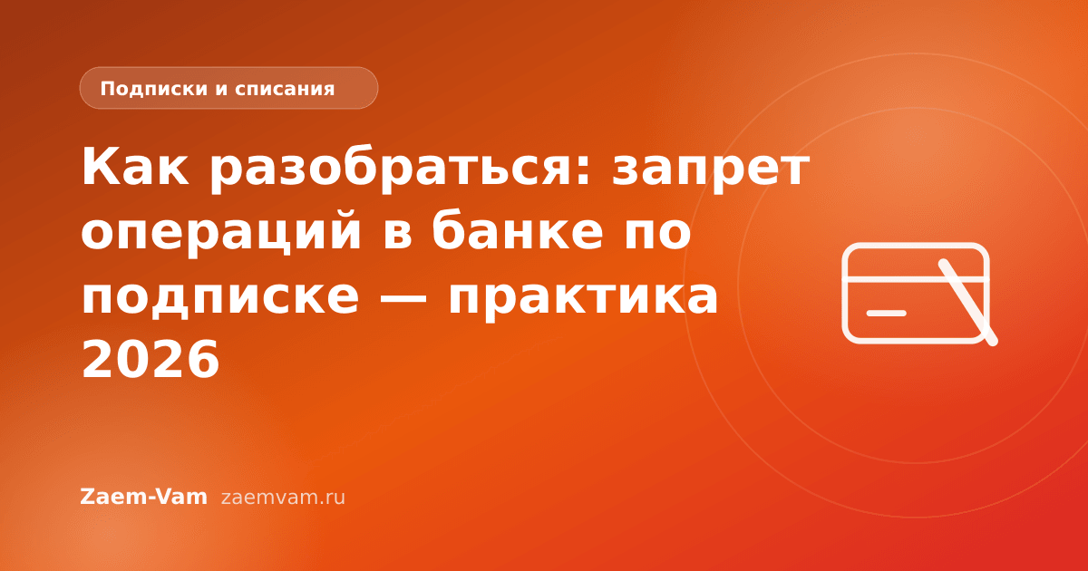 Как разобраться: запрет операций в банке по подписке — практика 2026