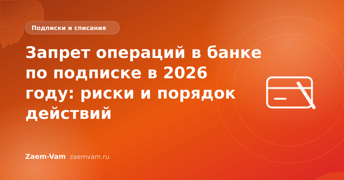 Запрет операций в банке по подписке в 2026 году: риски и порядок действий