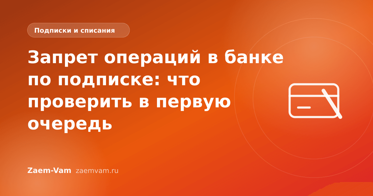 Запрет операций в банке по подписке: что проверить в первую очередь