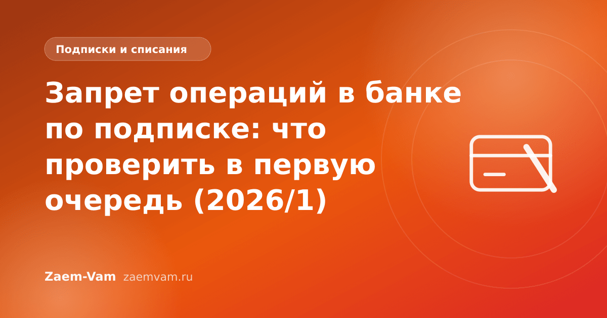 Запрет операций в банке по подписке: что проверить в первую очередь (2026/1)