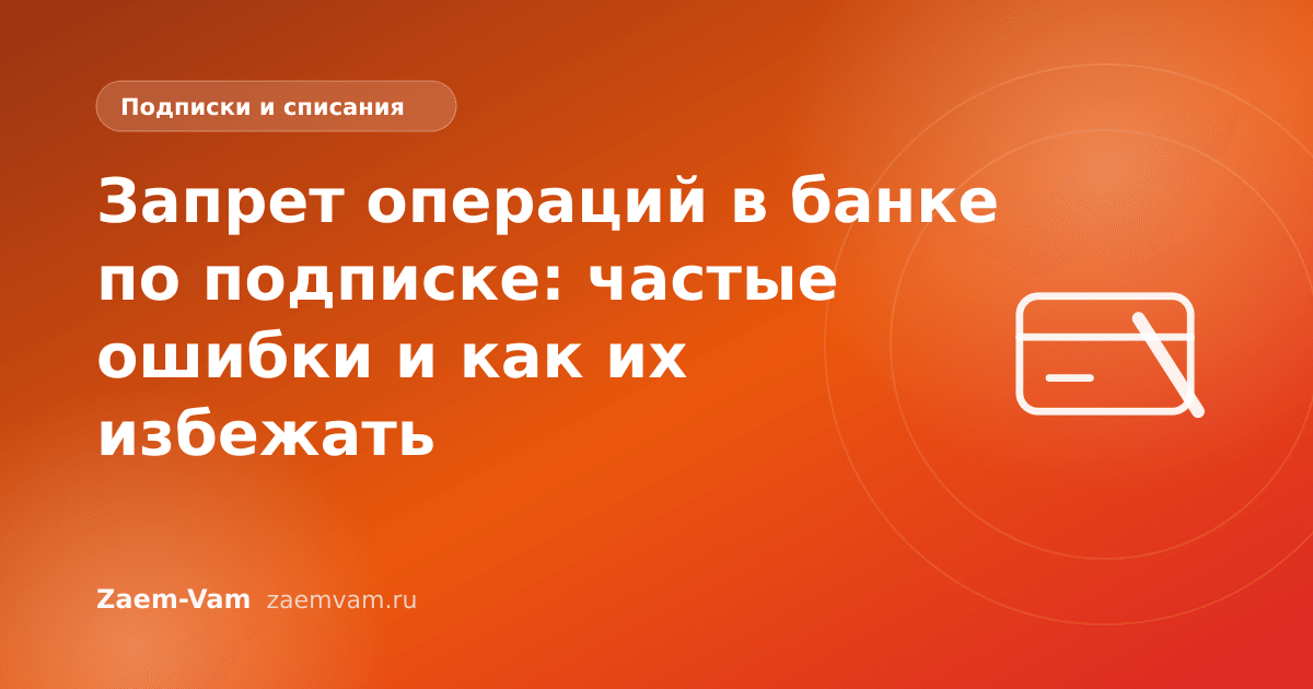 Запрет операций в банке по подписке: частые ошибки и как их избежать