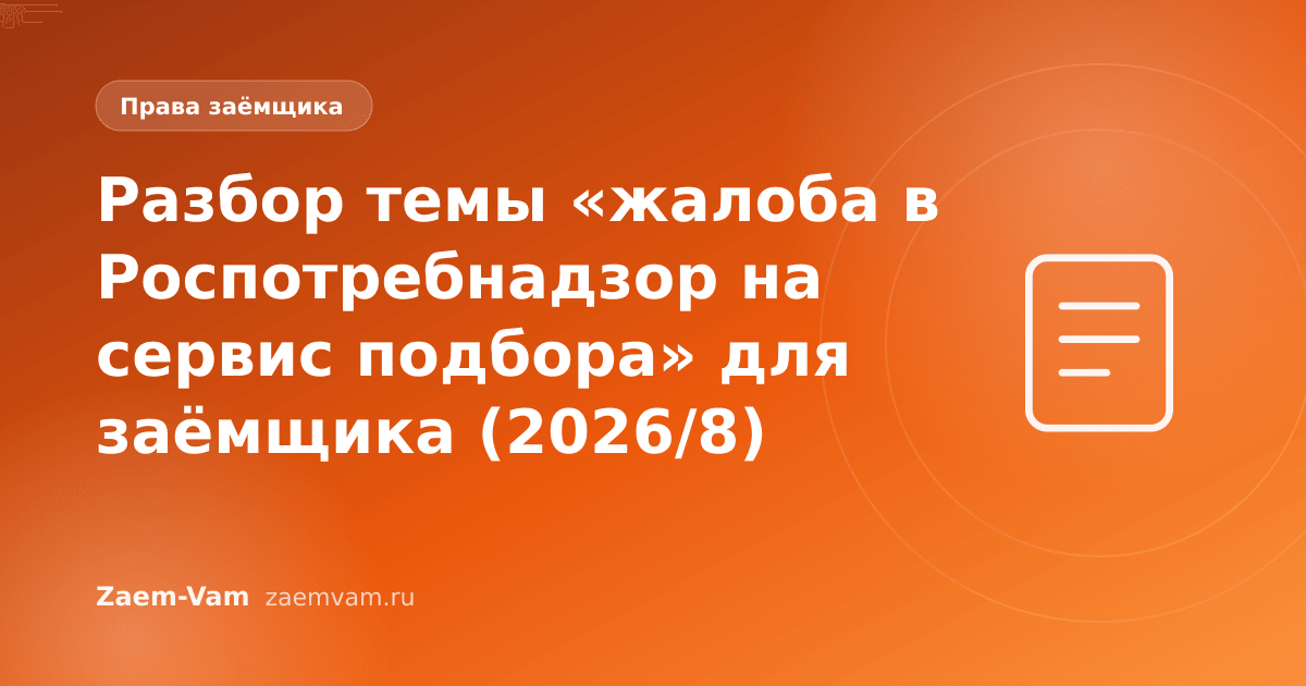 Разбор темы «жалоба в Роспотребнадзор на сервис подбора» для заёмщика (2026/8)